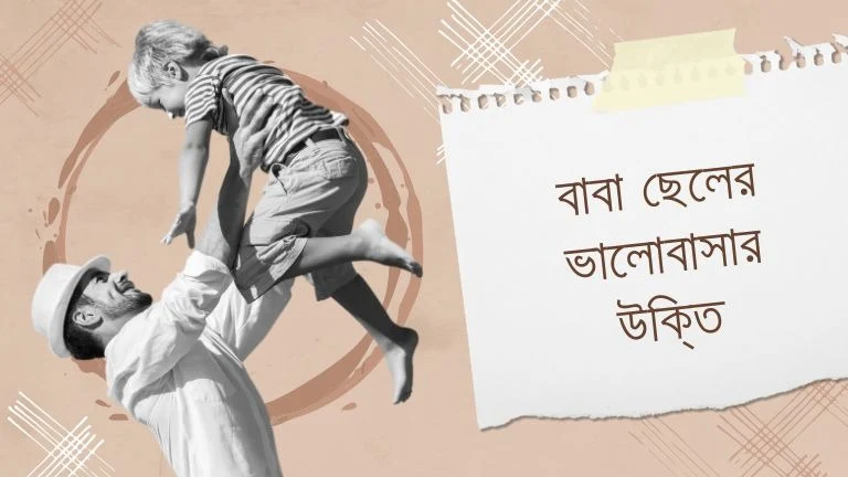 বাবা ছেলের ভালোবাসার উক্তি (১০০+) । বাবাকে নিয়ে সেরা বিখ্যাত উক্তি