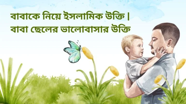 বাবাকে নিয়ে ইসলামিক উক্তি | বাবা ছেলের ভালোবাসার উক্তি (১০০+) । বাবাকে নিয়ে সেরা বিখ্যাত উক্তি
